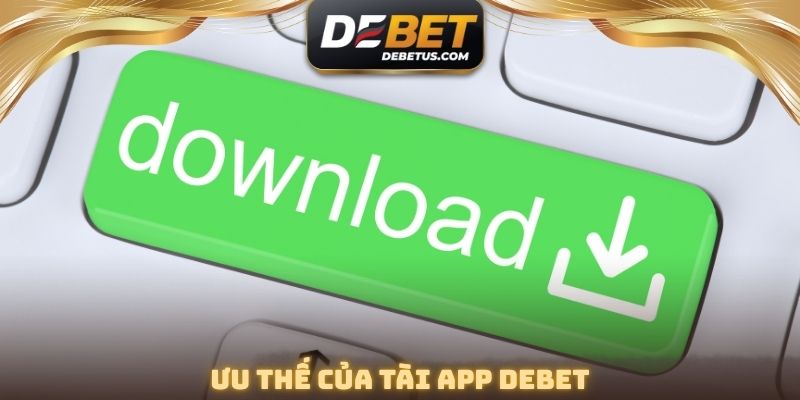 Ưu thế của tài App DEBET